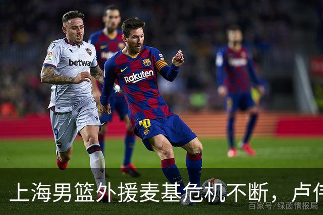 上海男篮外援麦基危机不断，卢伟出场仅两分钟决策引关注