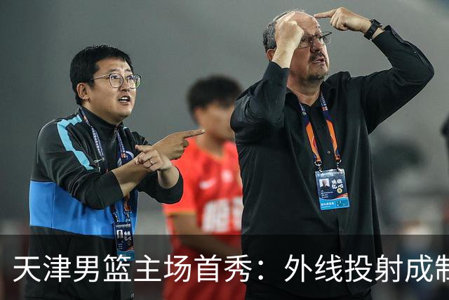 天津男篮主场首秀：外线投射成制胜法宝