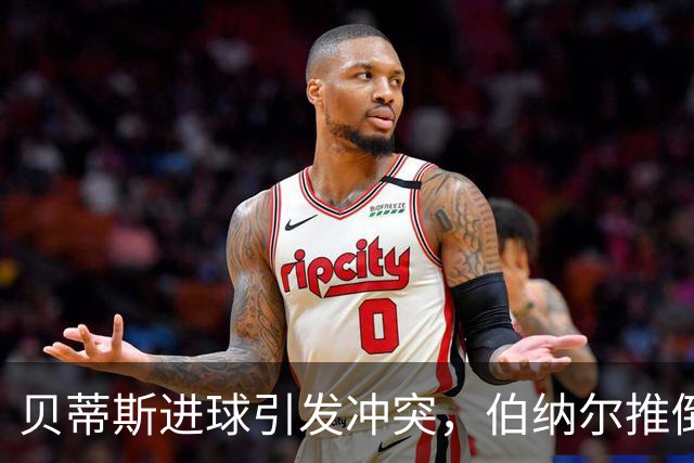 贝蒂斯进球引发冲突，伯纳尔推倒亚马尔直红离场