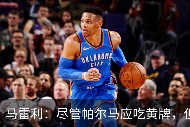 马雷利：尽管帕尔马应吃黄牌，但VAR的决定无可厚非